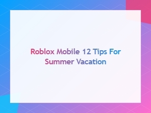 Roblox Mobile Tips for Your Summer Vacation