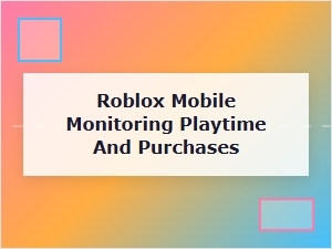 Parental Guide to Roblox Playtime and Purchase Monitoring